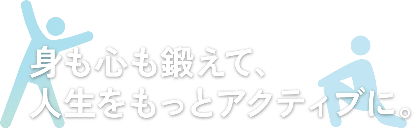 身も心も鍛えて、人生をもっとアクティブに。